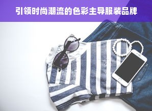 引领时尚潮流的色彩主导服装品牌