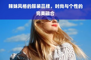 辣妹风格的服装品牌，时尚与个性的完美融合