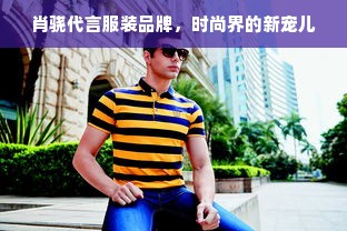 肖骁代言服装品牌，时尚界的新宠儿