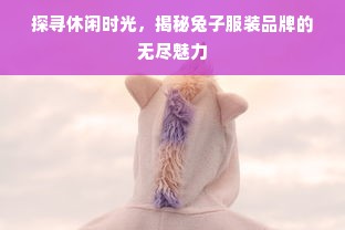 探寻休闲时光，揭秘兔子服装品牌的无尽魅力