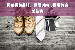 荷兰男装品牌，探索时尚与品质的完美结合