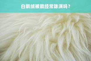 白鹅绒被能经常除满吗？