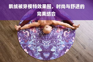 鹅绒被穿模特效果图，时尚与舒适的完美结合