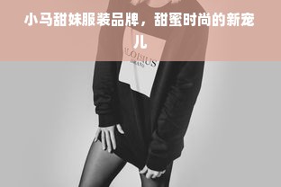 小马甜妹服装品牌，甜蜜时尚的新宠儿