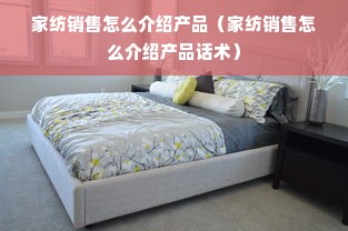 家纺销售怎么介绍产品（家纺销售怎么介绍产品话术）