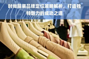 时尚服装品牌定位策略解析，打造独特魅力的成功之道