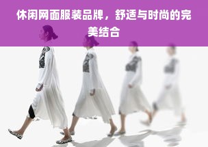 休闲网面服装品牌，舒适与时尚的完美结合