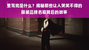 里骂完是什么？揭秘那些让人哭笑不得的服装品牌名称背后的故事