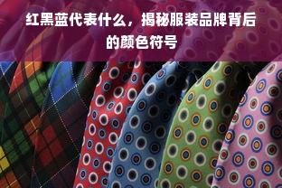 红黑蓝代表什么，揭秘服装品牌背后的颜色符号