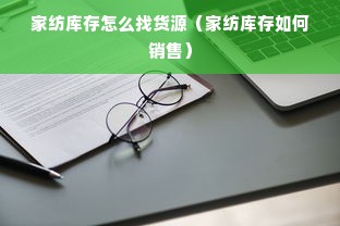 家纺库存怎么找货源（家纺库存如何销售）