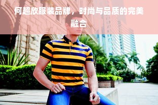 何超欣服装品牌，时尚与品质的完美融合