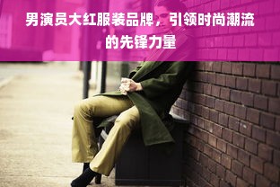 男演员大红服装品牌，引领时尚潮流的先锋力量