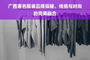 广西著名服装品牌探秘，传统与时尚的完美融合