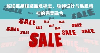 解读孤品服装品牌标志，独特设计与品牌精神的完美融合