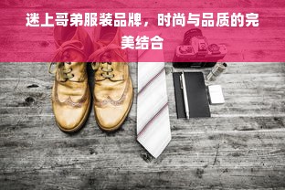 迷上哥弟服装品牌，时尚与品质的完美结合