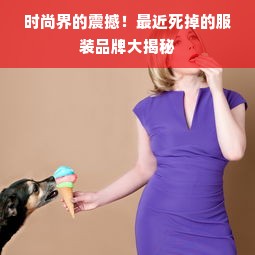 时尚界的震撼！最近死掉的服装品牌大揭秘