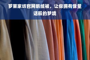 罗莱家纺官网鹅绒被，让你拥有像童话般的梦境