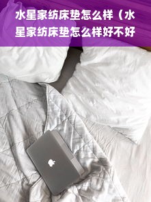 水星家纺床垫怎么样（水星家纺床垫怎么样好不好）