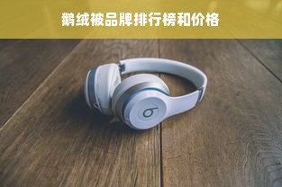 鹅绒被品牌排行榜和价格