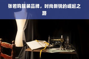 张若昀服装品牌，时尚新锐的崛起之路