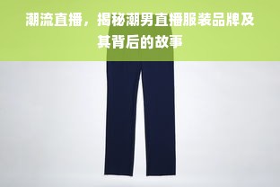 潮流直播，揭秘潮男直播服装品牌及其背后的故事