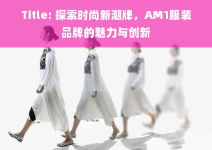 Title: 探索时尚新潮牌，AM1服装品牌的魅力与创新