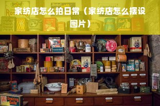 家纺店怎么拍日常（家纺店怎么摆设图片）