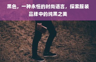 黑色，一种永恒的时尚语言，探索服装品牌中的纯黑之美