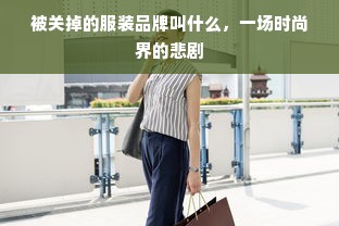 被关掉的服装品牌叫什么，一场时尚界的悲剧