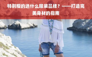 特别瘦的选什么服装品牌？——打造完美身材的指南