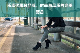 乐库优服装品牌，时尚与品质的完美结合