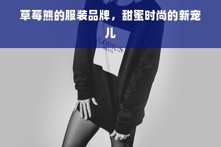 草莓熊的服装品牌，甜蜜时尚的新宠儿