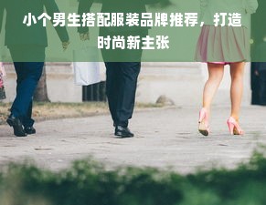 小个男生搭配服装品牌推荐，打造时尚新主张