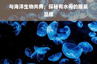 与海洋生物共舞，探秘有水母的服装品牌