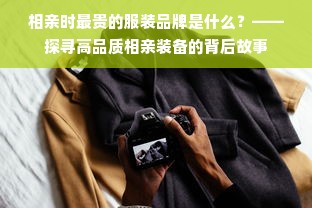 相亲时最贵的服装品牌是什么？——探寻高品质相亲装备的背后故事