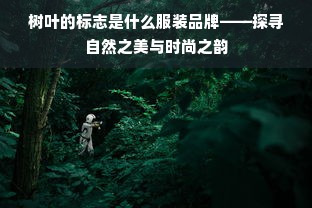 树叶的标志是什么服装品牌——探寻自然之美与时尚之韵