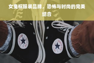 女鬼标服装品牌，恐怖与时尚的完美结合