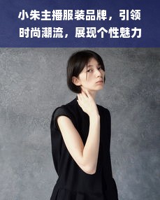 小朱主播服装品牌，引领时尚潮流，展现个性魅力