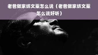 老爸做家纺文案怎么说（老爸做家纺文案怎么说好听）