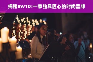 揭秘mv10:一家独具匠心的时尚品牌