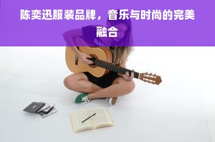 陈奕迅服装品牌，音乐与时尚的完美融合