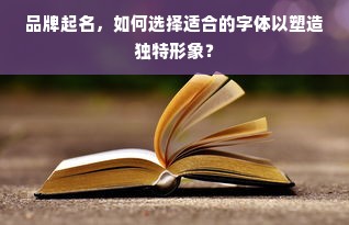 品牌起名，如何选择适合的字体以塑造独特形象？