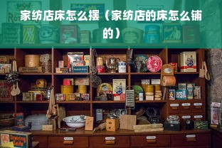 家纺店床怎么摆（家纺店的床怎么铺的）