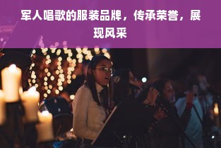 军人唱歌的服装品牌，传承荣誉，展现风采