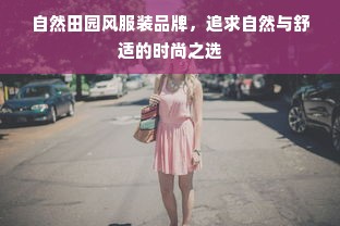 自然田园风服装品牌，追求自然与舒适的时尚之选