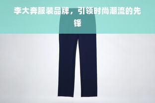 李大奔服装品牌，引领时尚潮流的先锋