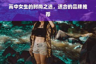 高中女生的时尚之选，适合的品牌推荐