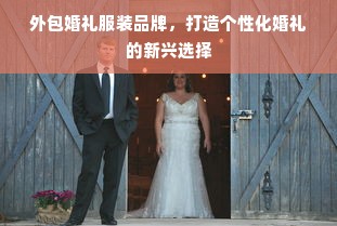 外包婚礼服装品牌，打造个性化婚礼的新兴选择