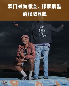 澳门时尚潮流，探索最酷的服装品牌