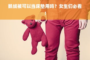 鹅绒被可以当床垫用吗？女生们必看！